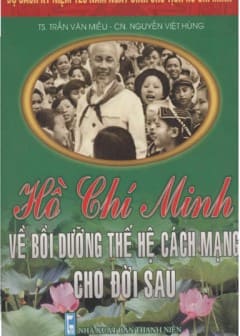120 Năm Ngày Sinh Chủ Tịch HCM-Hồ Chí Minh Về Bồi Dưỡng Thế Hệ Cách Mạng Cho Đời Sau