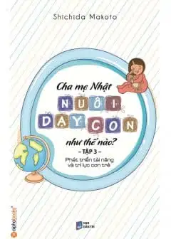 Cha Mẹ Nhật Nuôi Dạy Con Như Thế Nào? Tập 3: Phát Triển Tài Năng Và Trí Lực Con Trẻ