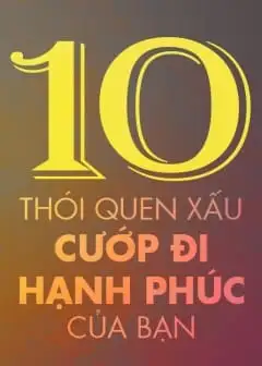 10 Thói Quen Xấu Cướp Đi Hạnh Phúc Của Bạn