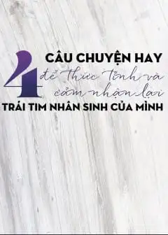Ảnh Bốn Câu Chuyện Hay Để Thức Tỉnh Và Cảm Nhận Lại Trái Tim Nhân Sinh Của Mình