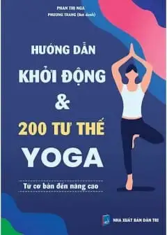 Hướng Dẫn Khởi Động Và 200 Tư Thế Yoga Từ Cơ Bản Đến Nâng Cao
