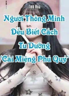 Người Thông Minh Đều Biết Cách Tu Dưỡng ‘Cái Miệng Phú Quý’
