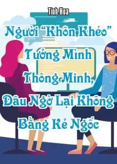 Người “Khôn Khéo” Tưởng Mình Thông Minh, Đâu Ngờ Lại Không Bằng Kẻ Ngốc
