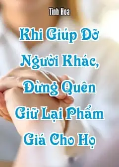 Ảnh Khi Giúp Đỡ Người Khác, Đừng Quên Giữ Lại Phẩm Giá Cho Họ