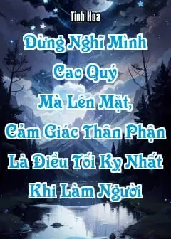Ảnh Đừng Nghĩ Mình Cao Quý Mà Lên Mặt, Cảm Giác Thân Phận Là Điều Tối Kỵ Nhất Khi Làm Người