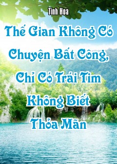 Thế Gian Không Có Chuyện Bất Công, Chỉ Có Trái Tim Không Biết Thỏa Mãn