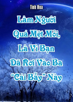 Làm Người Quá Mệt Mỏi, Là Vì Bạn Đã Rơi Vào Ba “Cái Bẫy” Này