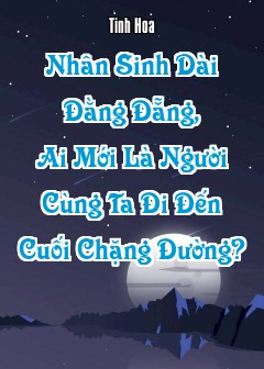 Nhân Sinh Dài Đằng Đẵng, Ai Mới Là Người Cùng Ta Đi Đến Cuối Chặng Đường?