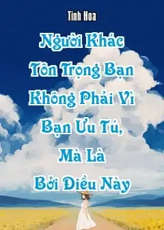 Ảnh Người Khác Tôn Trọng Bạn Không Phải Vì Bạn Ưu Tú, Mà Là Bởi Điều Này