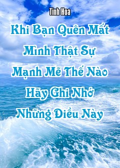 Khi Bạn Quên Mất Mình Thật Sự Mạnh Mẽ Thế Nào, Hãy Ghi Nhớ Những Điều Này