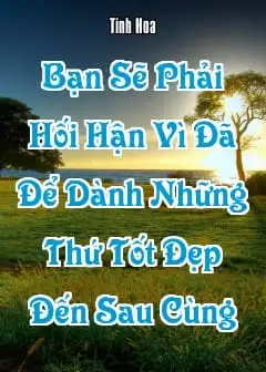 Bạn Sẽ Phải Hối Hận Vì Đã Để Dành Những Thứ Tốt Đẹp Đến Sau Cùng