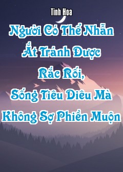Người Có Thể Nhẫn Ắt Tránh Được Rắc Rối, Sống Tiêu Diêu Mà Không Sợ Phiền Muộn