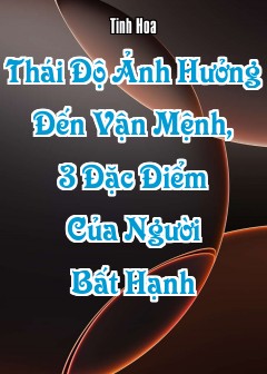 Thái Độ Ảnh Hưởng Đến Vận Mệnh, 3 Đặc Điểm Của Người Bất Hạnh