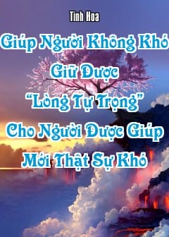 Giúp Người Không Khó, Giữ Được “Lòng Tự Trọng” Cho Người Được Giúp Mới Thật Sự Khó
