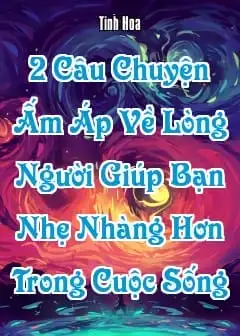 Ảnh 2 Câu Chuyện Ấm Áp Về Lòng Người Giúp Bạn Nhẹ Nhàng Hơn Trong Cuộc Sống